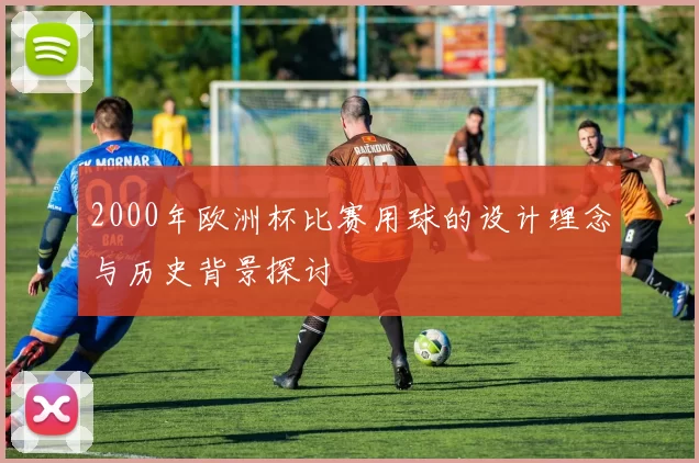 2000年欧洲杯比赛用球的设计理念与历史背景探讨