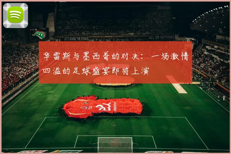 华雷斯与墨西哥的对决：一场激情四溢的足球盛宴即将上演