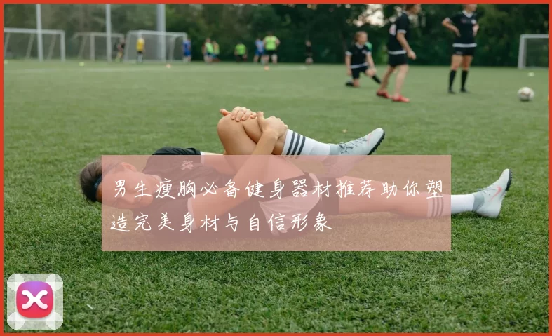 男生瘦胸必备健身器材推荐助你塑造完美身材与自信形象